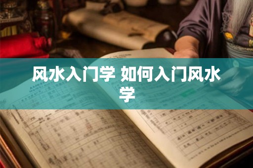 风水入门学 如何入门风水学 风水入门学 如何入门风水学