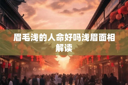 眉毛浅的人命好吗浅眉面相解读 眉毛浅的人命好吗浅眉面相解读