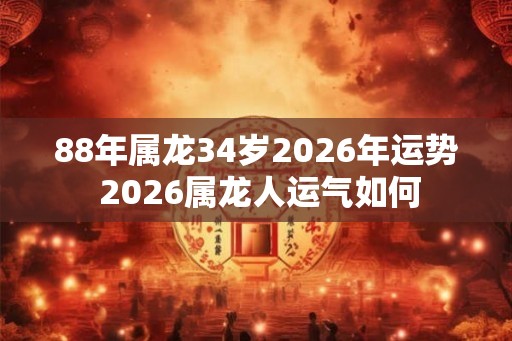 88年属龙34岁2026年运势 2026属龙人运气如何