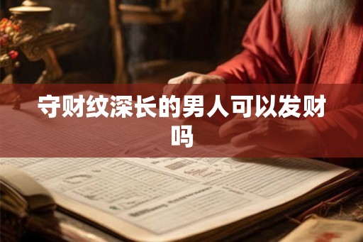 守财纹深长的男人可以发财吗 守财纹深长的男人可以发财吗