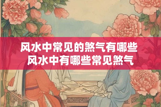 风水中常见的煞气有哪些 风水中有哪些常见煞气