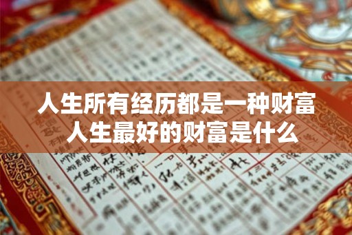 人生所有经历都是一种财富  人生最好的财富是什么