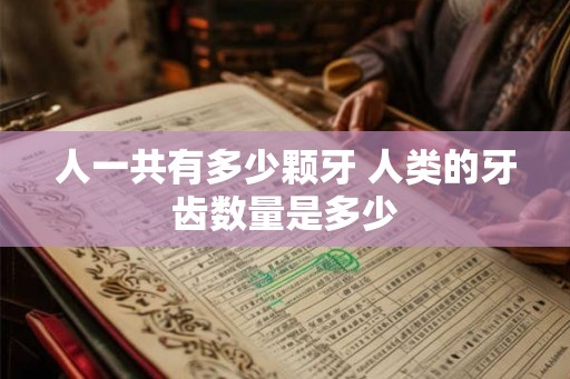人一共有多少颗牙 人类的牙齿数量是多少
