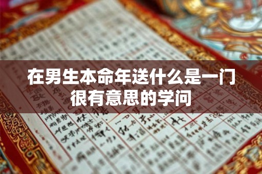 在男生本命年送什么是一门很有意思的学问