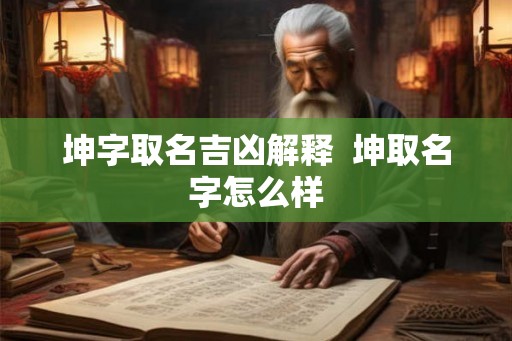 坤字取名吉凶解释  坤取名字怎么样