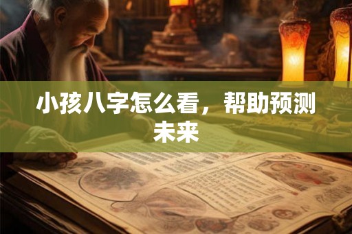 小孩八字怎么看，帮助预测未来