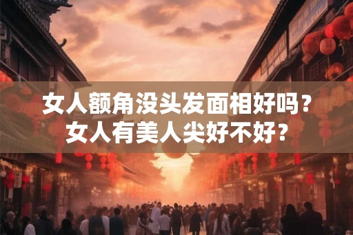 女人额角没头发面相好吗？女人有美人尖好不好？