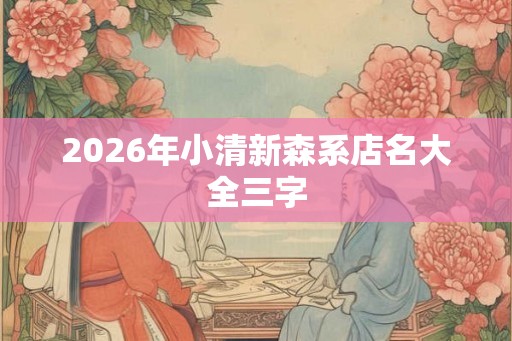 2026年小清新森系店名大全三字