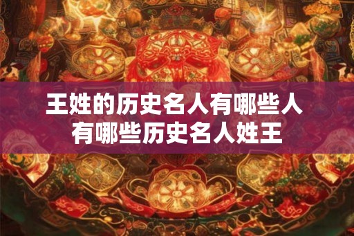 王姓的历史名人有哪些人 有哪些历史名人姓王