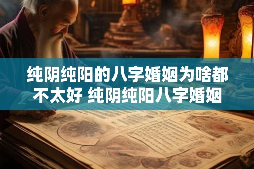 纯阴纯阳的八字婚姻为啥都不太好 纯阴纯阳八字婚姻为何不佳 纯阴纯阳的八字婚姻为啥都不太好 纯阴纯阳八字婚姻为何不佳