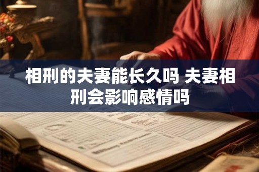 相刑的夫妻能长久吗 夫妻相刑会影响感情吗