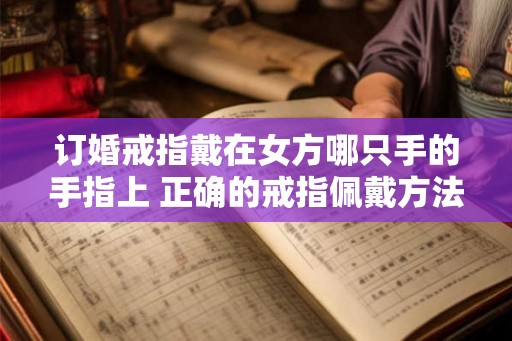 订婚戒指戴在女方哪只手的手指上 正确的戒指佩戴方法