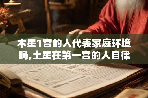 木星1宫的人代表家庭环境吗,土星在第一宫的人自律吗