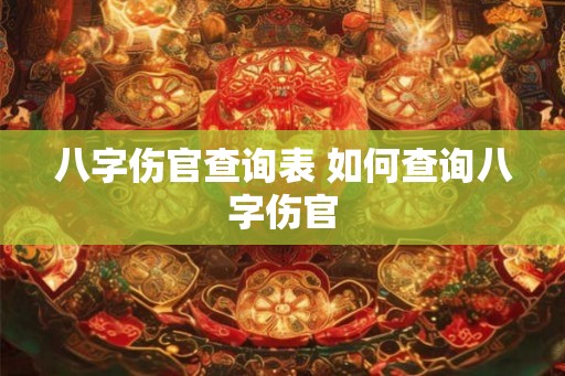 八字伤官查询表 如何查询八字伤官