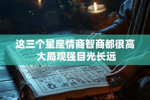 这三个星座情商智商都很高 大局观强目光长远