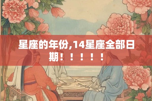 星座的年份,14星座全部日期！！！！！
