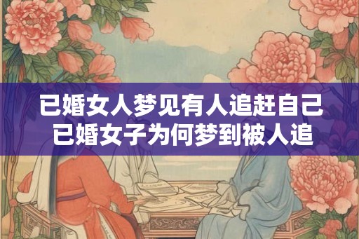 已婚女人梦见有人追赶自己 已婚女子为何梦到被人追赶 已婚女人梦见有人追赶自己 已婚女子为何梦到被人追赶