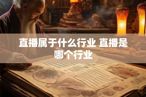直播属于什么行业 直播是哪个行业