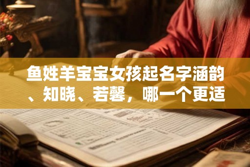 鱼姓羊宝宝女孩起名字涵韵、知晓、若馨,哪一个更适合? 鱼姓羊宝宝女孩起名字涵韵、知晓、若馨,哪一个更适合?