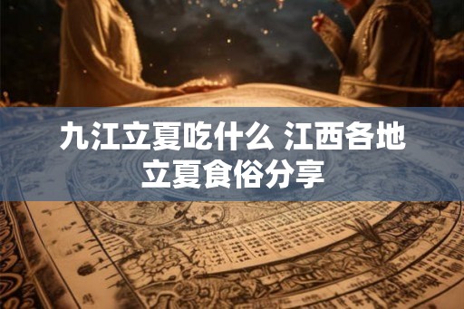 九江立夏吃什么 江西各地立夏食俗分享