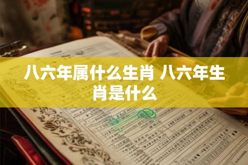 八六年属什么生肖 八六年生肖是什么