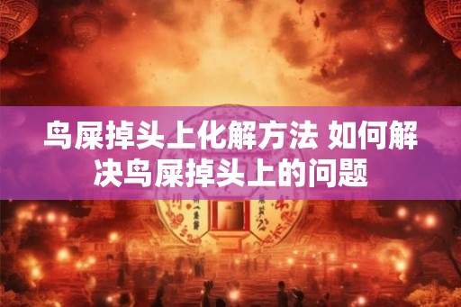 鸟屎掉头上化解方法 如何解决鸟屎掉头上的问题
