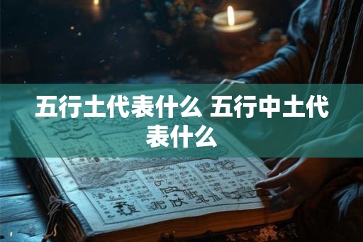 五行土代表什么 五行中土代表什么