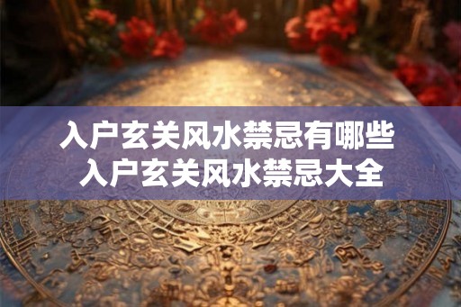入户玄关风水禁忌有哪些 入户玄关风水禁忌大全