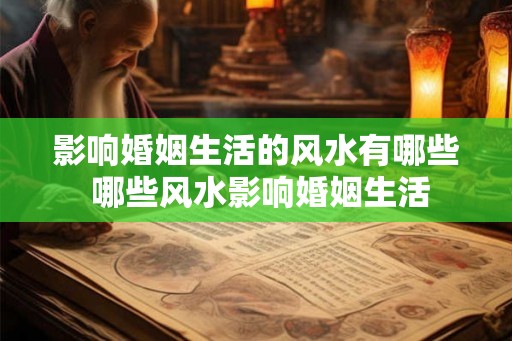 影响婚姻生活的风水有哪些 哪些风水影响婚姻生活