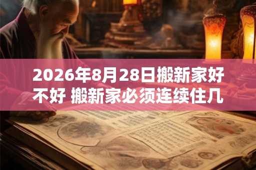 2026年8月28日搬新家好不好 搬新家必须连续住几天