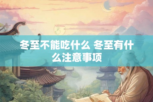 冬至不能吃什么 冬至有什么注意事项 冬至不能吃什么 冬至有什么注意事项