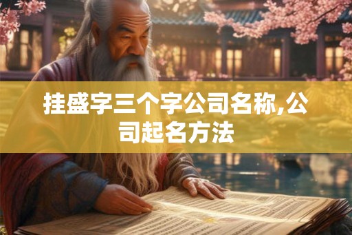 挂盛字三个字公司名称,公司起名方法 挂盛字三个字公司名称,公司起名方法