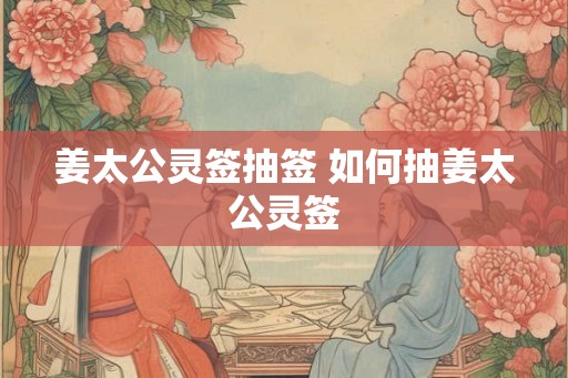 姜太公灵签抽签 如何抽姜太公灵签