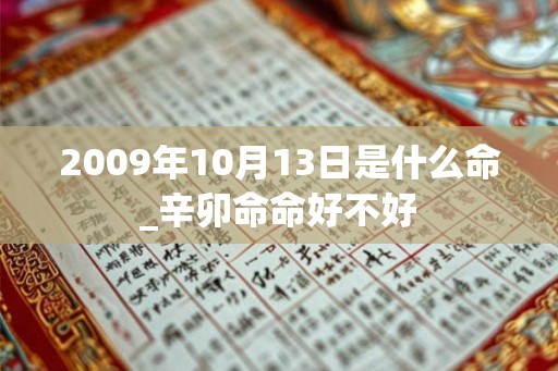 2009年10月13日是什么命_辛卯命命好不好 2009年10月13日是什么命_辛卯命命好不好