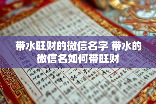 带水旺财的微信名字 带水的微信名如何带旺财 带水旺财的微信名字 带水的微信名如何带旺财