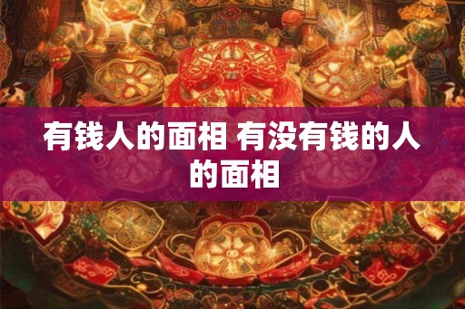 有钱人的面相 有没有钱的人的面相