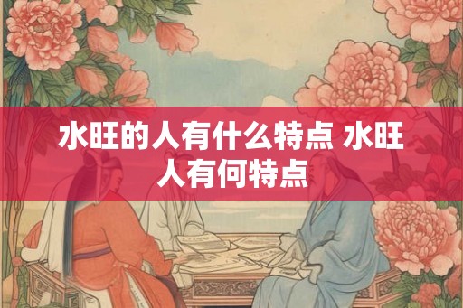 水旺的人有什么特点 水旺人有何特点