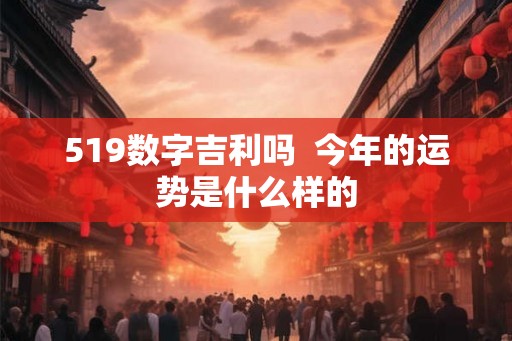 519数字吉利吗  今年的运势是什么样的