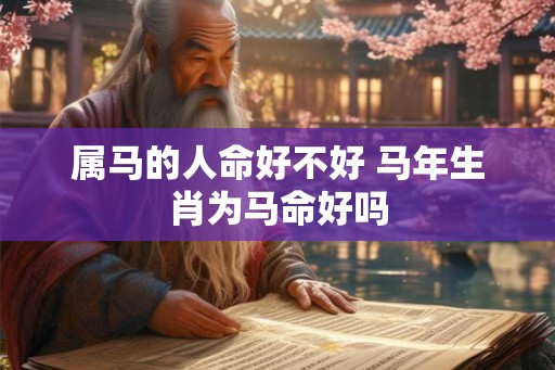 属马的人命好不好 马年生肖为马命好吗