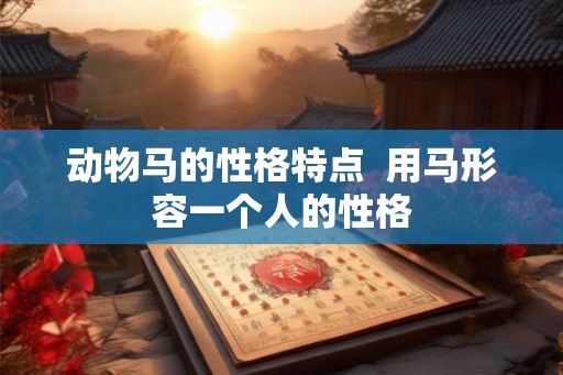 动物马的性格特点  用马形容一个人的性格