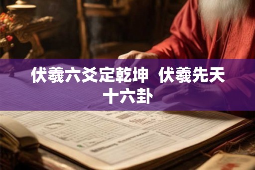 伏羲六爻定乾坤  伏羲先天十六卦