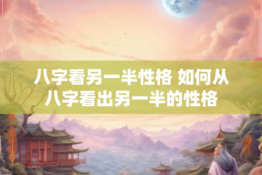 八字看另一半性格 如何从八字看出另一半的性格