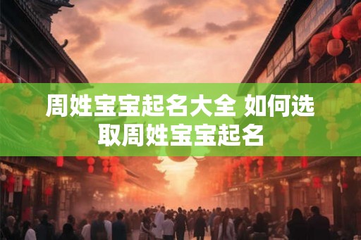周姓宝宝起名大全 如何选取周姓宝宝起名 周姓宝宝起名大全 如何选取周姓宝宝起名