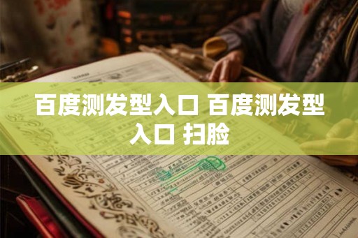 百度测发型入口 百度测发型入口 扫脸