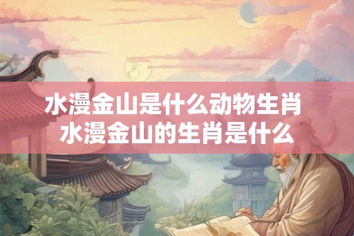 水漫金山是什么动物生肖 水漫金山的生肖是什么