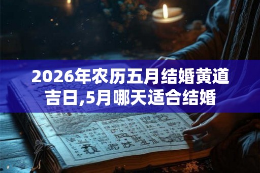 2026年农历五月结婚黄道吉日,5月哪天适合结婚 2026年农历五月结婚黄道吉日,5月哪天适合结婚