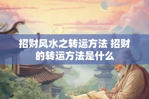 招财风水之转运方法 招财的转运方法是什么