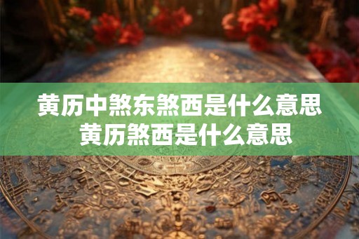 黄历中煞东煞西是什么意思  黄历煞西是什么意思