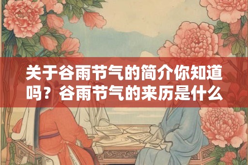 关于谷雨节气的简介你知道吗？谷雨节气的来历是什么？