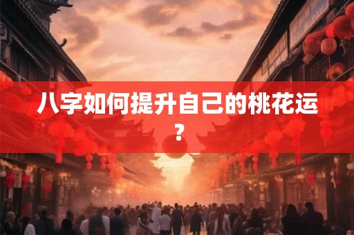 八字如何提升自己的桃花运？